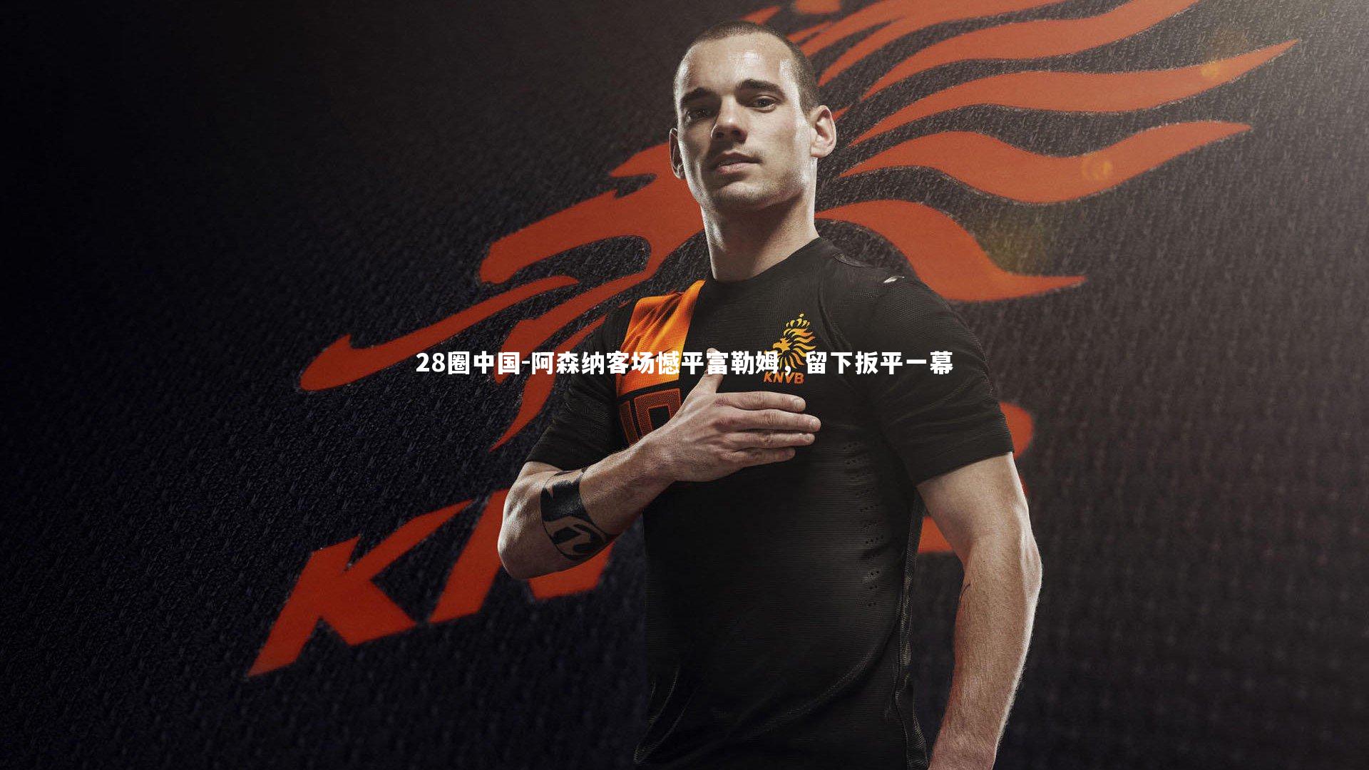 阿森纳客场憾平富勒姆，留下扳平一幕