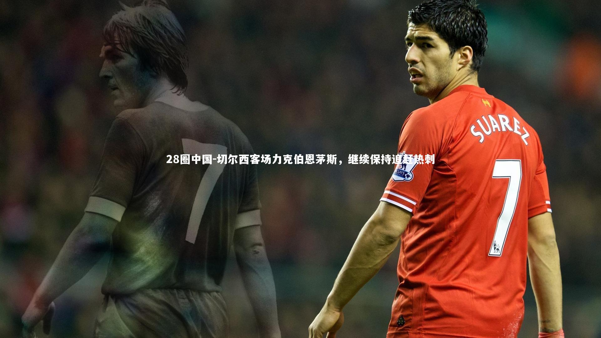 28圈中国-切尔西客场力克伯恩茅斯，继续保持追赶热刺