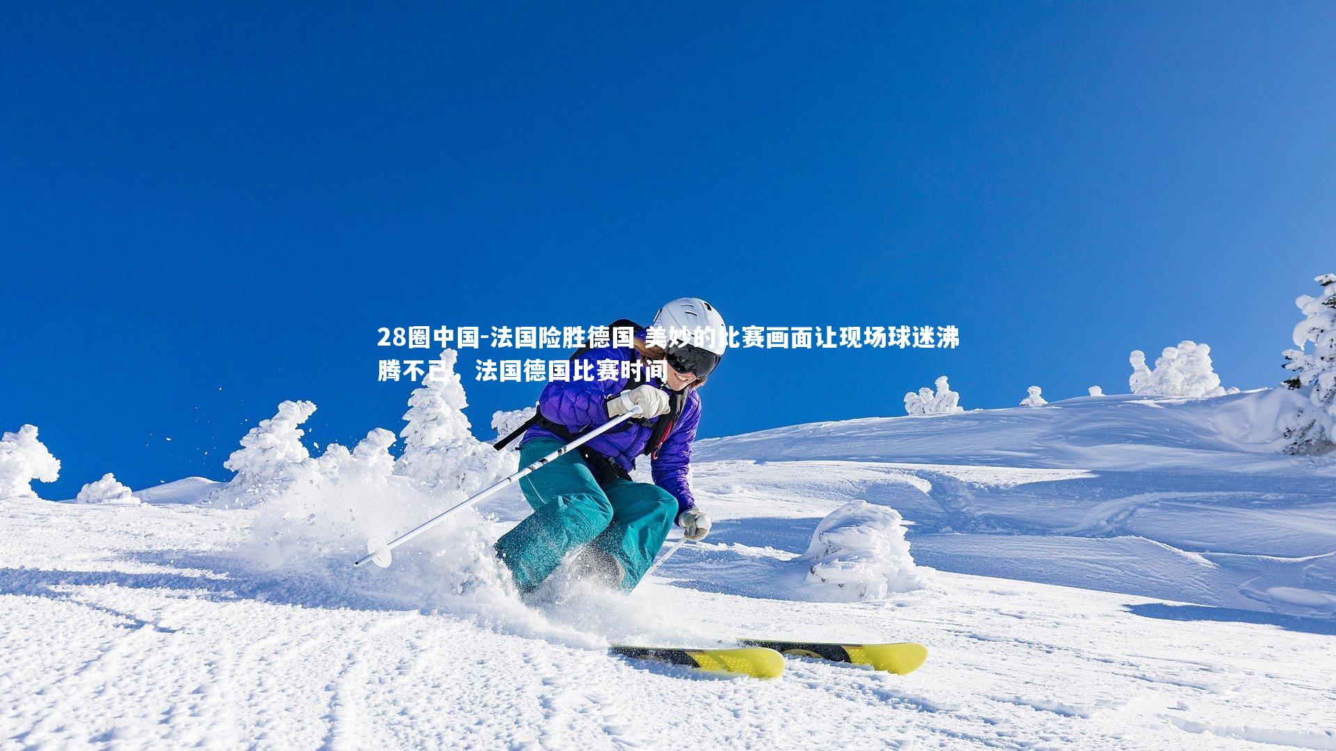 法国险胜德国 美妙的比赛画面让现场球迷沸腾不已,法国德国比赛时间