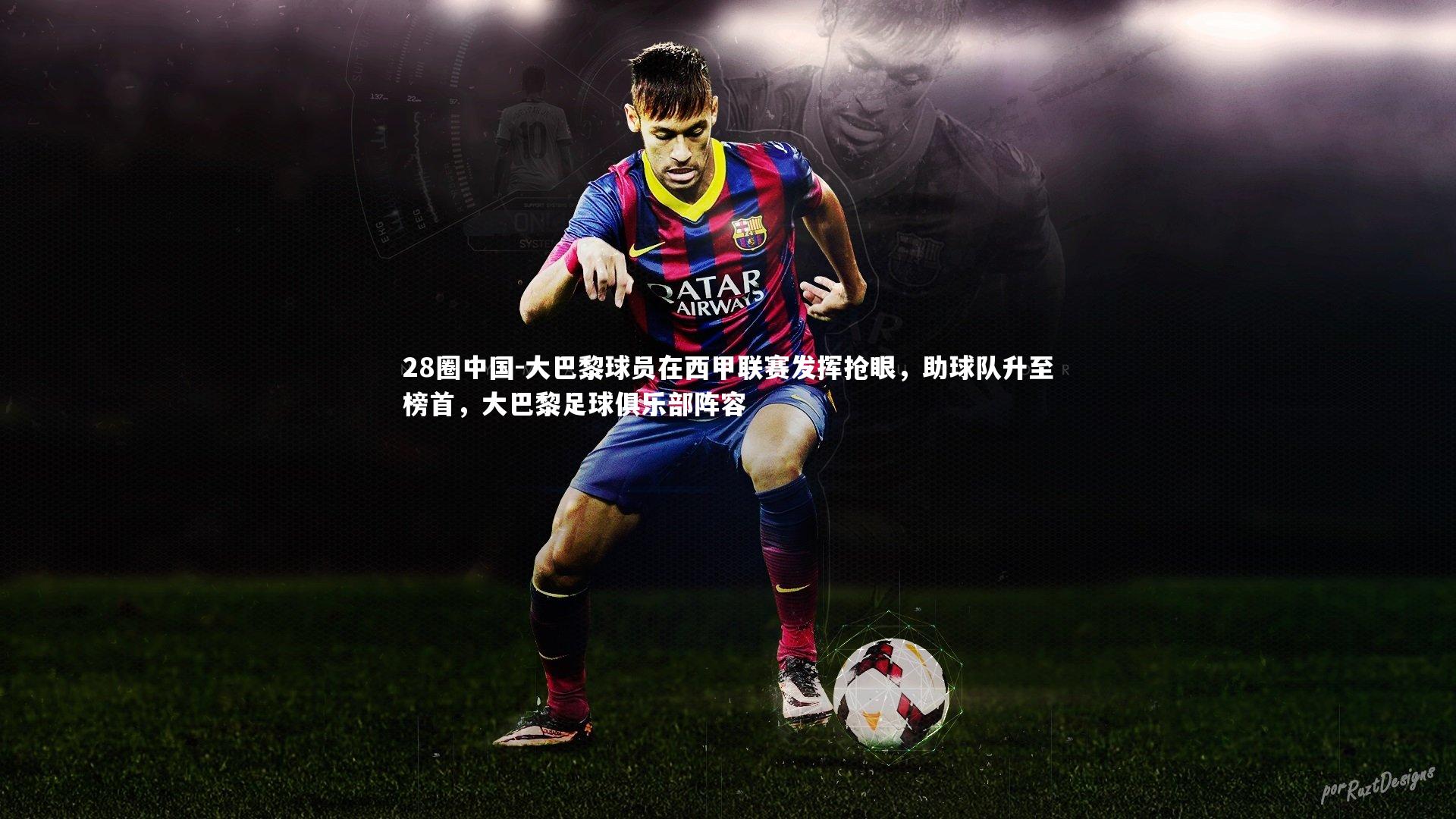 大巴黎球员在西甲联赛发挥抢眼，助球队升至榜首，大巴黎足球俱乐部阵容