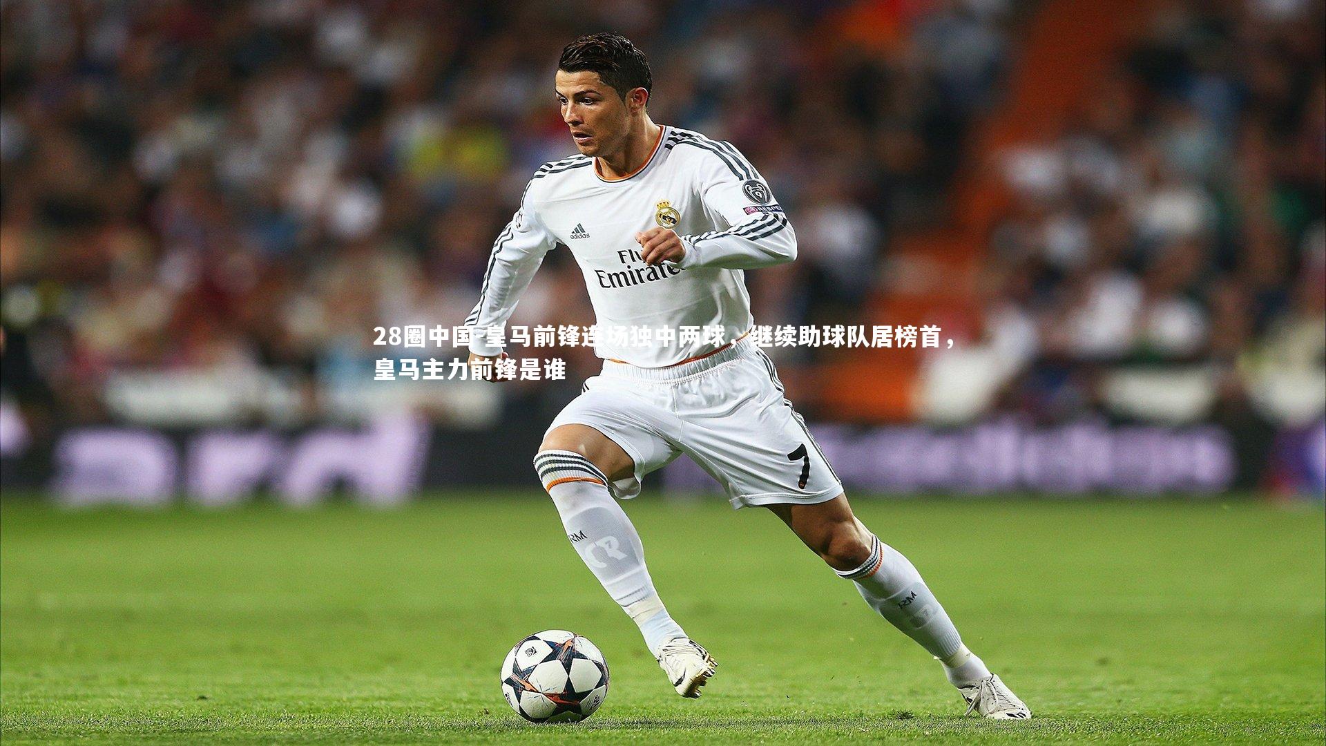 皇马前锋连场独中两球，继续助球队居榜首，皇马主力前锋是谁