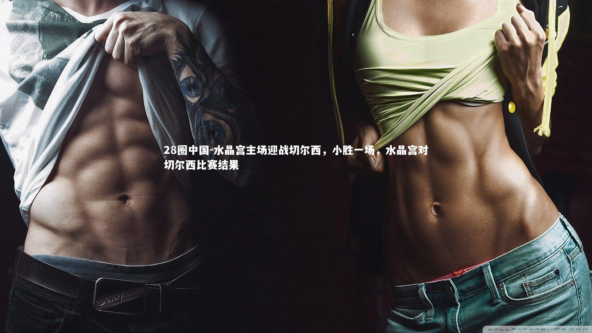 28圈中国-水晶宫主场迎战切尔西，小胜一场，水晶宫对切尔西比赛结果