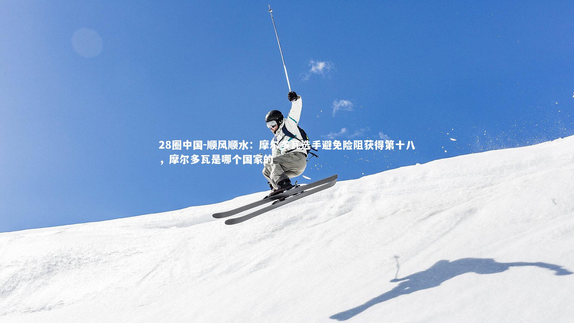 顺风顺水：摩尔多瓦选手避免险阻获得第十八，摩尔多瓦是哪个国家的