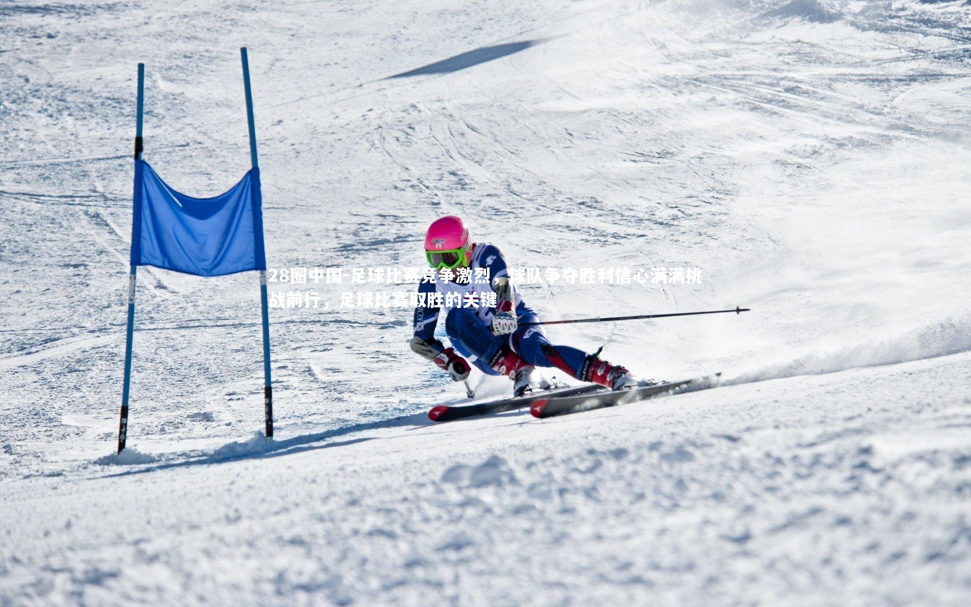 足球比赛竞争激烈，球队争夺胜利信心满满挑战前行，足球比赛取胜的关键