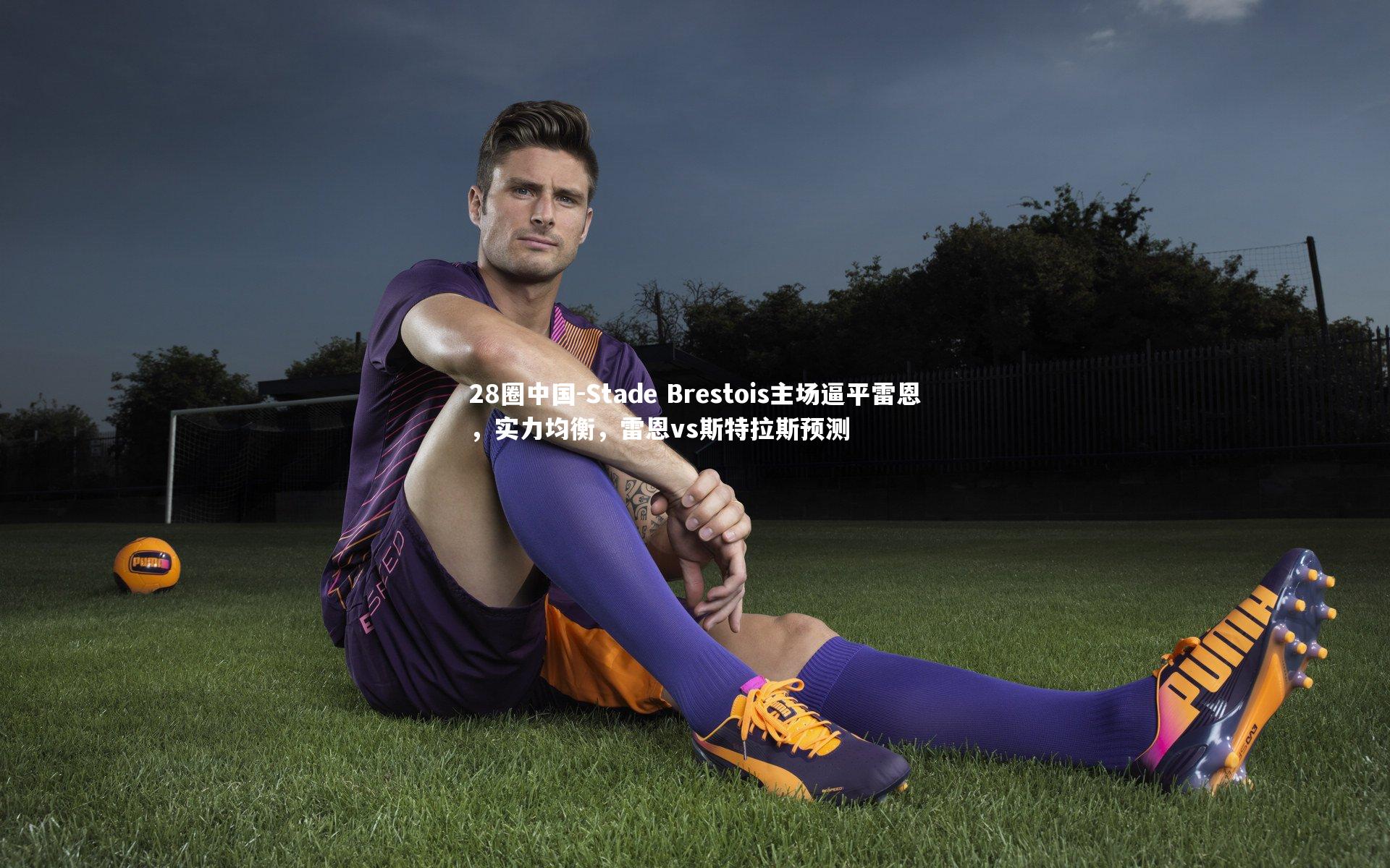 Stade Brestois主场逼平雷恩，实力均衡，雷恩vs斯特拉斯预测