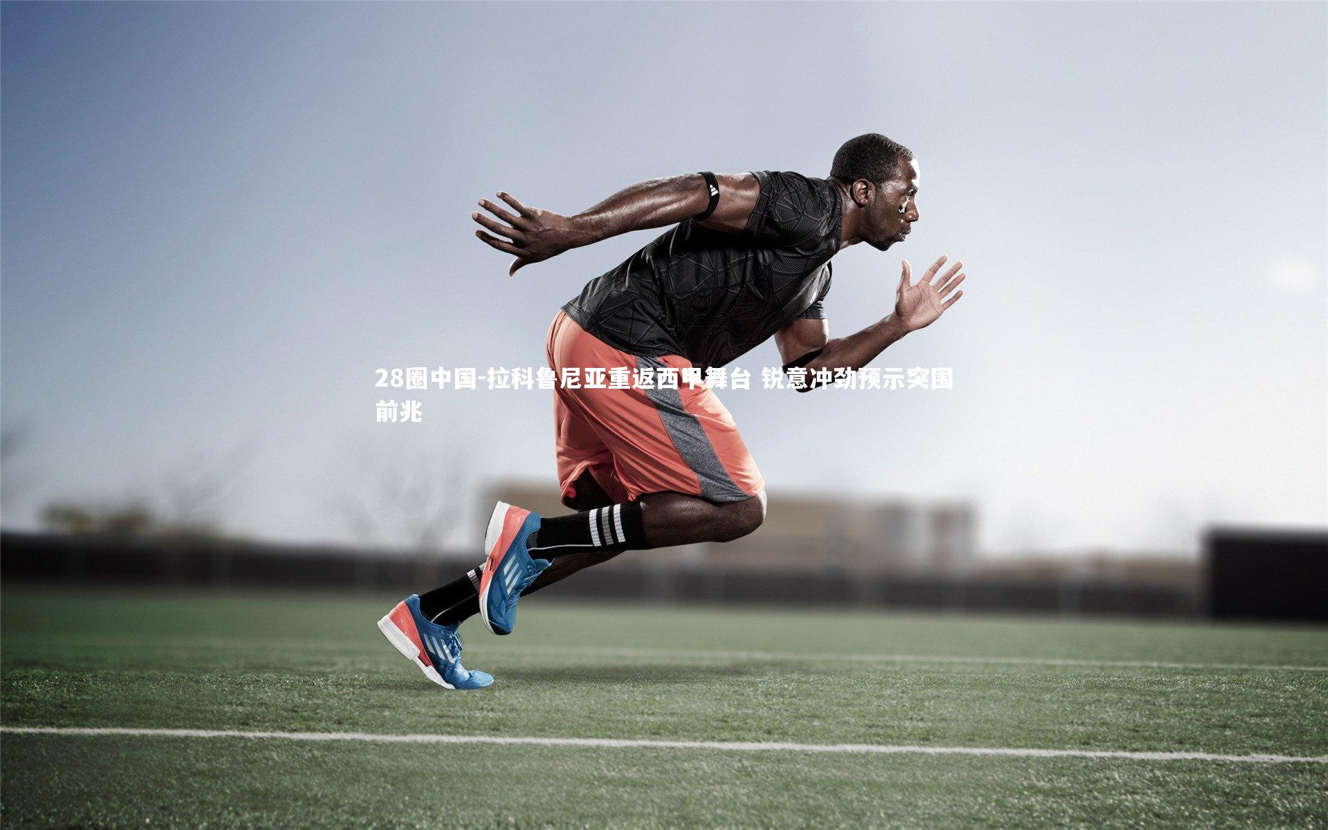 拉科鲁尼亚重返西甲舞台 锐意冲劲预示突围前兆