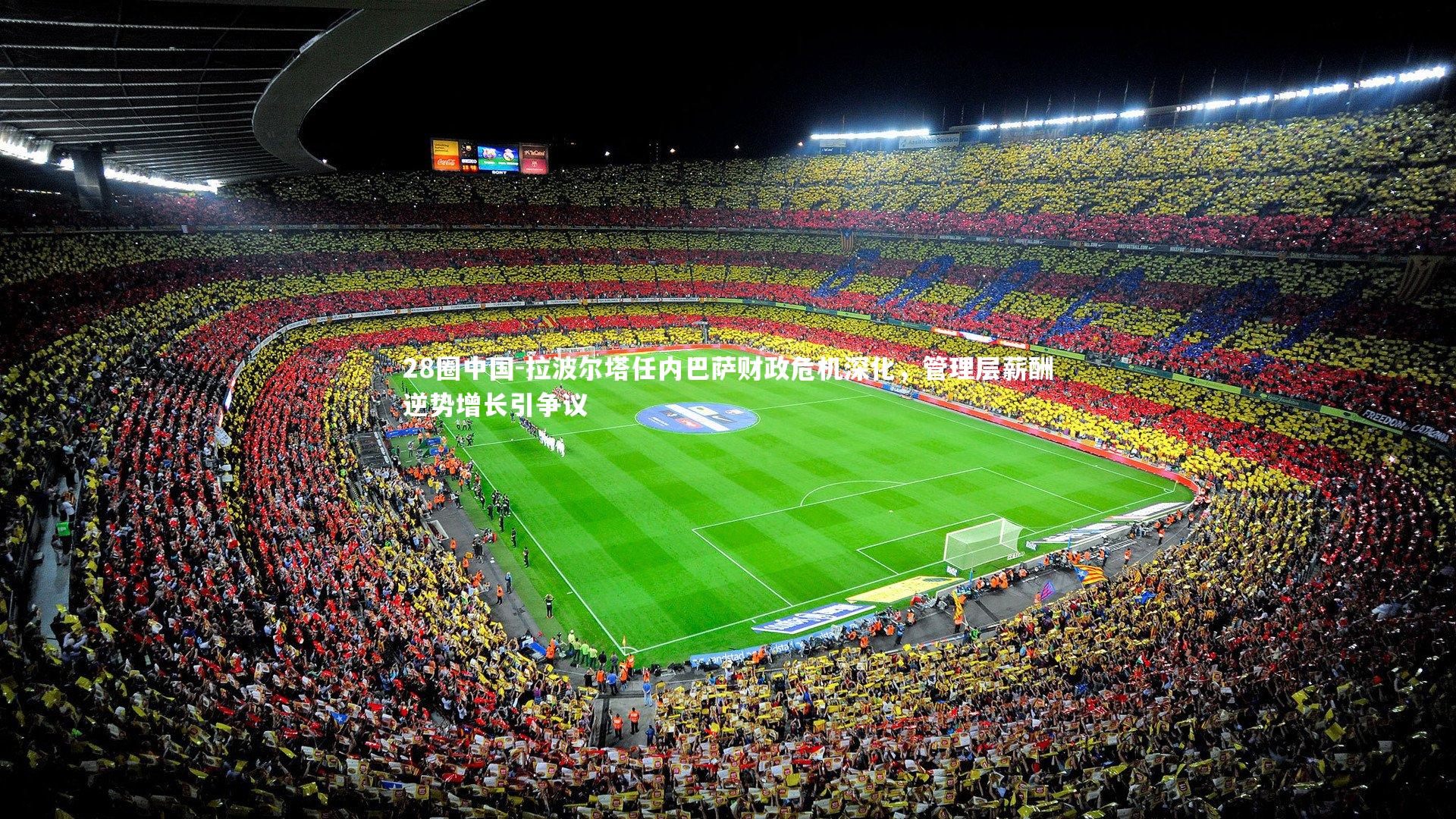 拉波尔塔任内巴萨财政危机深化，管理层薪酬逆势增长引争议