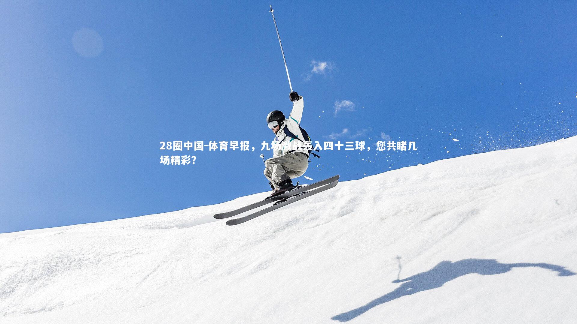 体育早报，九场激战轰入四十三球，您共睹几场精彩？