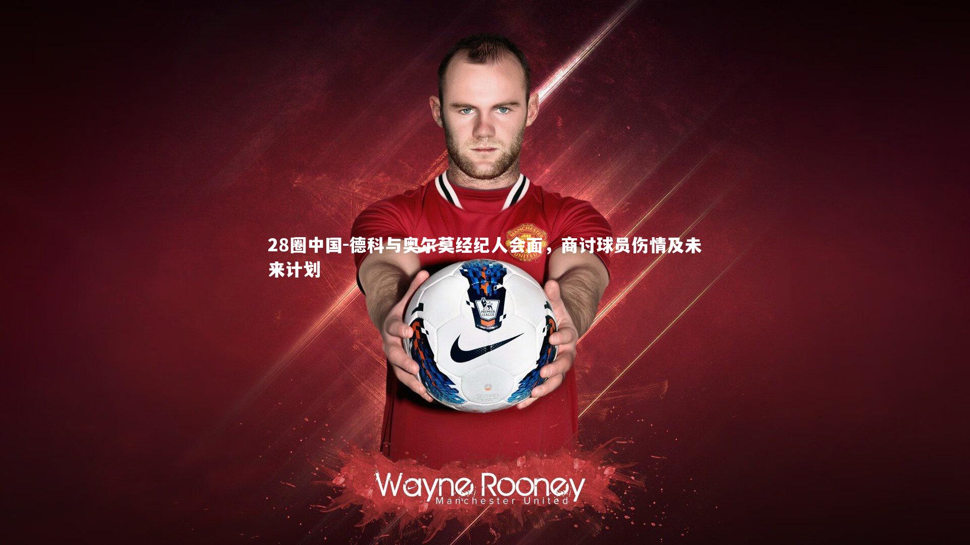 德科与奥尔莫经纪人会面，商讨球员伤情及未来计划