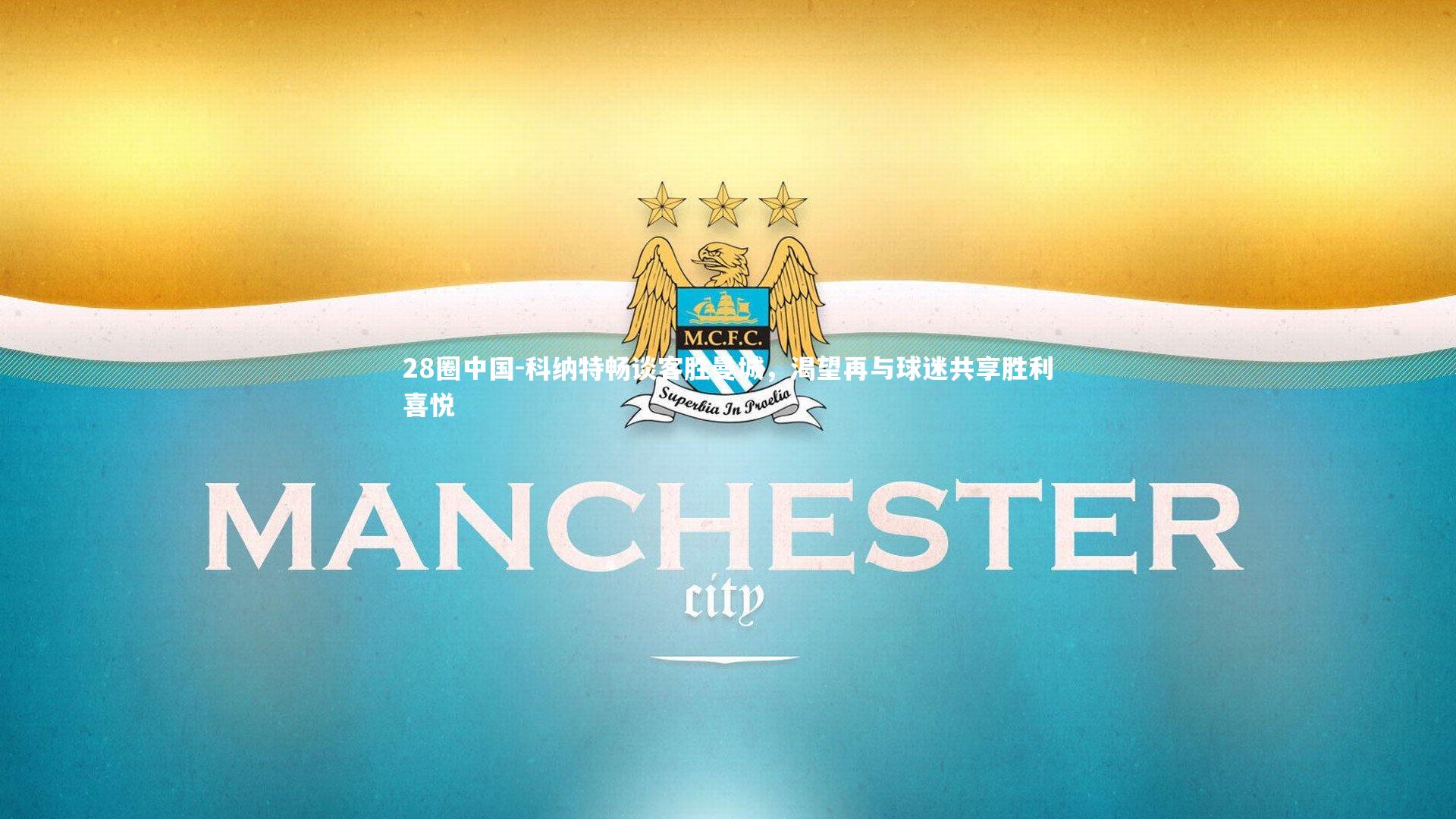 28圈中国-科纳特畅谈客胜曼城，渴望再与球迷共享胜利喜悦