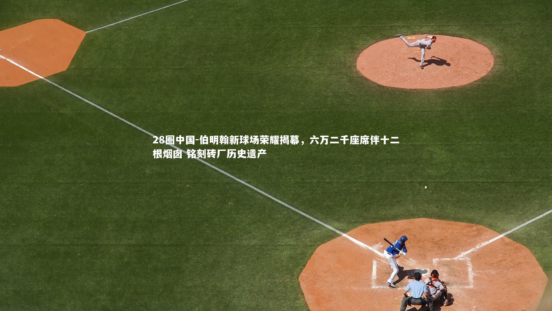 伯明翰新球场荣耀揭幕，六万二千座席伴十二根烟囱 铭刻砖厂历史遗产